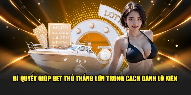 Bí quyết giúp bet thủ thắng lớn trong cách đánh lô xiên