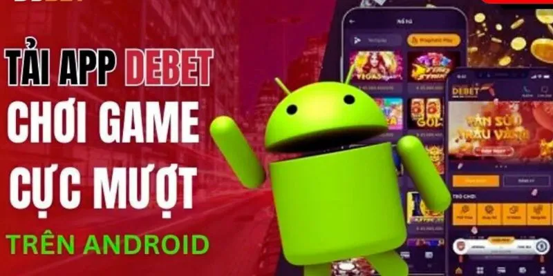 Hướng dẫn quy trình tải app Debet về Android tiện lợi, dễ dàng