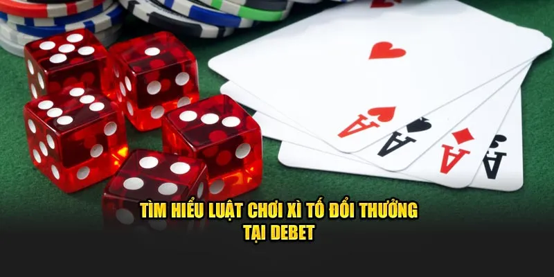 Tìm hiểu luật chơi Xì Tố đổi thưởng tại Debet